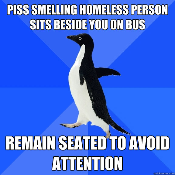 piss smelling homeless person sits beside you on bus remain - Socially Awkward Penguin