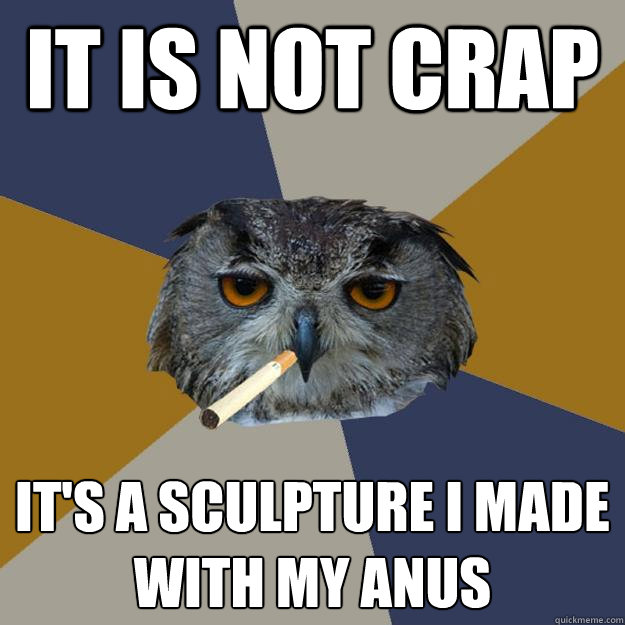 it is not crap its a sculpture i made with my anus - Art Student Owl