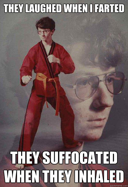 they laughed when i farted they suffocated when they inhaled - Karate Kyle