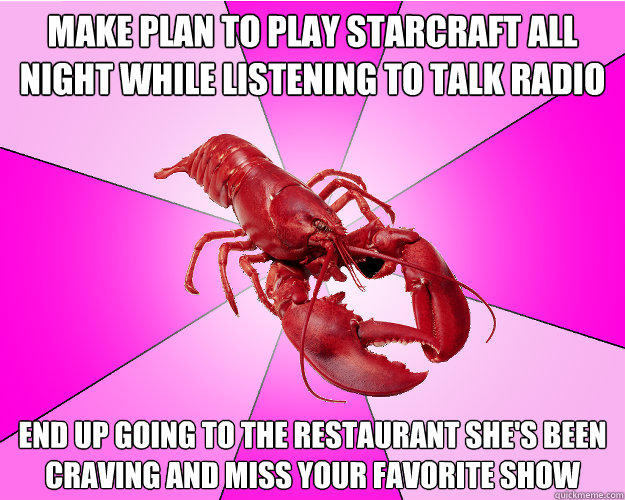 make plan to play starcraft all night while listening to tal - Long-term relationship Lobster