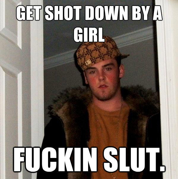 get shot down by a girl fuckin slut - Scumbag Steve