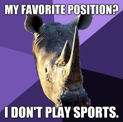 my favorite position i dont play sports - Sexually Oblivious Rhino