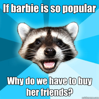 if barbie is so popular why do we have to buy her friends - Lame Pun Coon