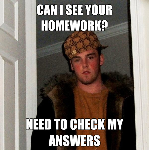 can i see your homework need to check my answers - Scumbag Steve