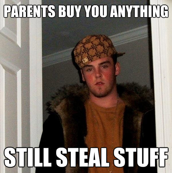 parents buy you anything still steal stuff - Scumbag Steve