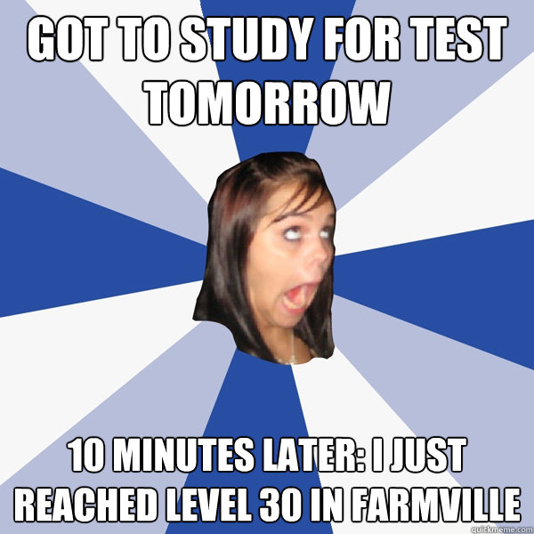 got to study for test tomorrow 10 minutes later i just reac - Annoying Facebook Girl