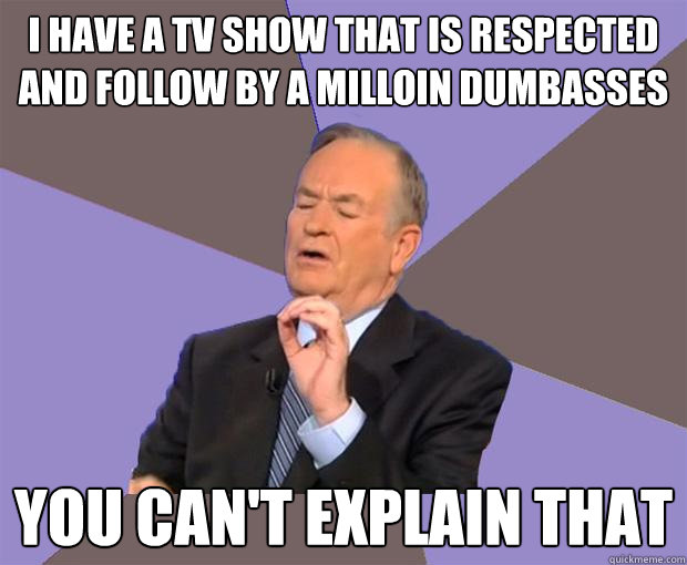 i have a tv show that is respected and follow by a milloin d - Bill O Reilly