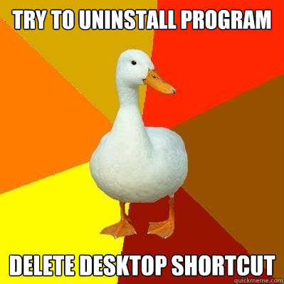 try to uninstall program delete desktop shortcut - Tech Impaired Duck