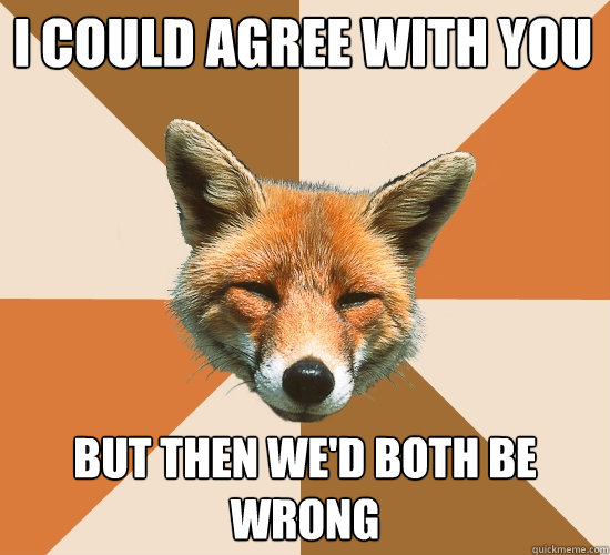 i could agree with you but then wed both be wrong - Condescending Fox
