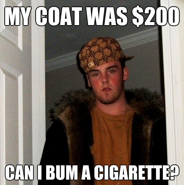 my coat was 200 can i bum a cigarette - Scumbag Steve