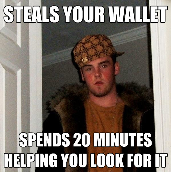 steals your wallet spends 20 minutes helping you look for it - Scumbag Steve