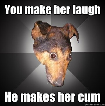 you make her laugh he makes her cum - Depression Dog
