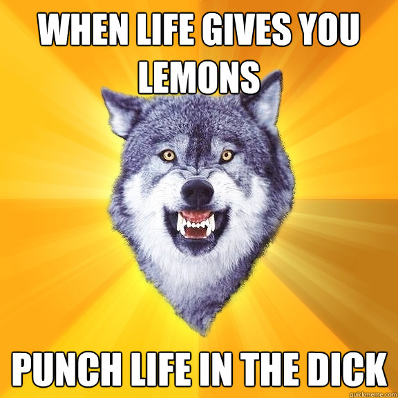 when life gives you lemons punch life in the dick - Courage Wolf