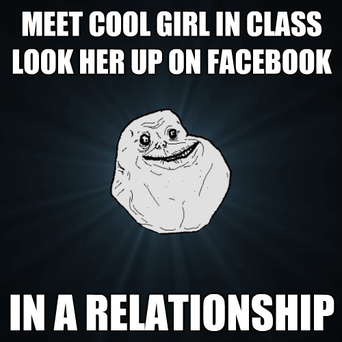 meet cool girl in class look her up on facebook in a relatio - Forever Alone