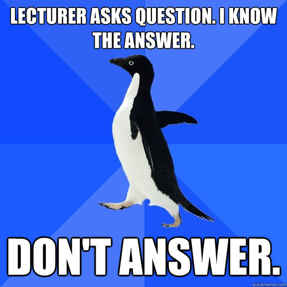 lecturer asks question i know the answer dont answer - Socially Awkward Penguin
