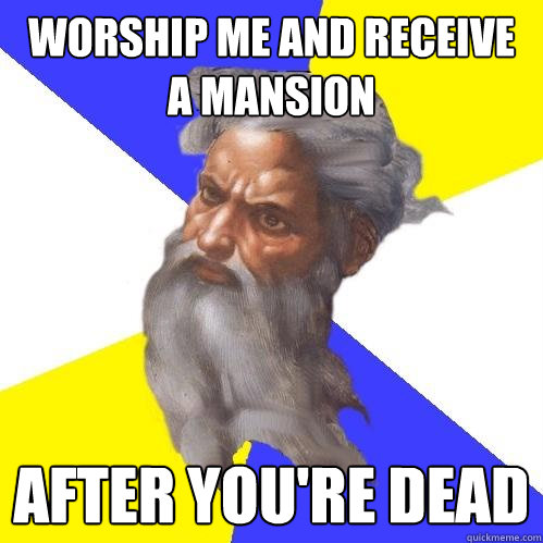 worship me and receive a mansion after youre dead - Advice God