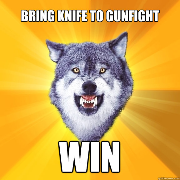 bring knife to gunfight win - Courage Wolf