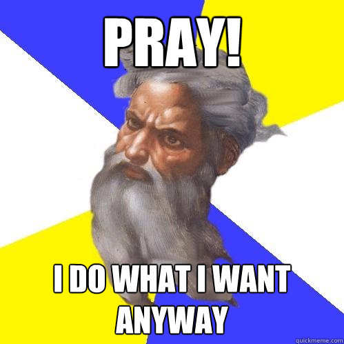 pray i do what i want anyway - Advice God