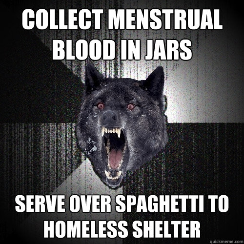 collect menstrual blood in jars serve over spaghetti to home - Insanity Wolf