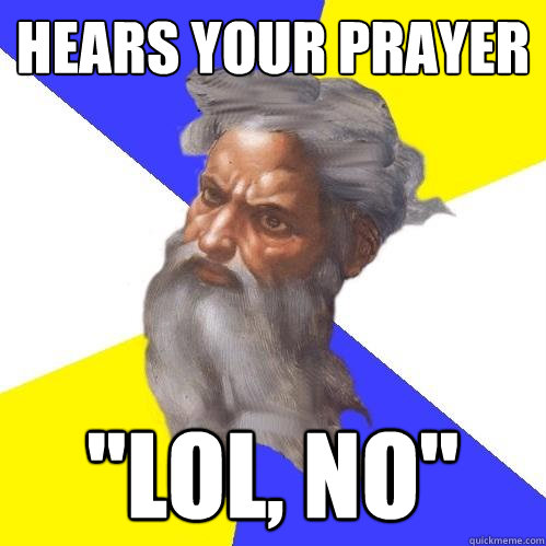 hears your prayer lol no - Advice God