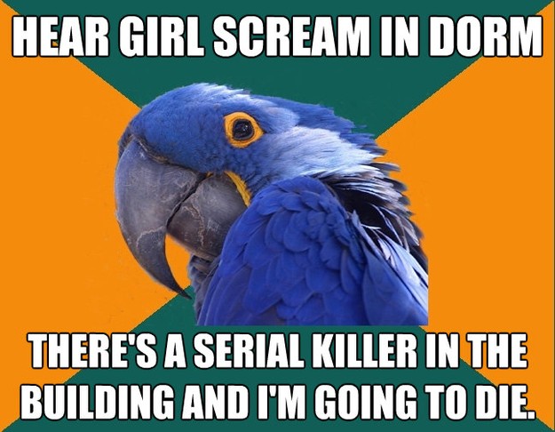 hear girl scream in dorm theres a serial killer in the buil - Paranoid Parrot