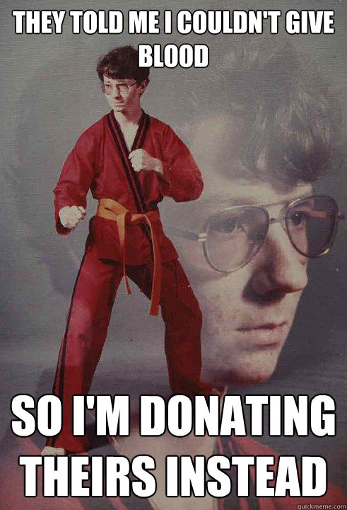 they told me i couldnt give blood so im donating theirs i - Karate Kyle