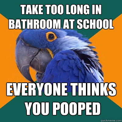 take too long in bathroom at school everyone thinks you poo - Paranoid Parrot