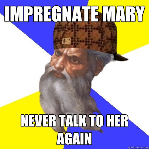 impregnate mary never talk to her again - Scumbag Advice God