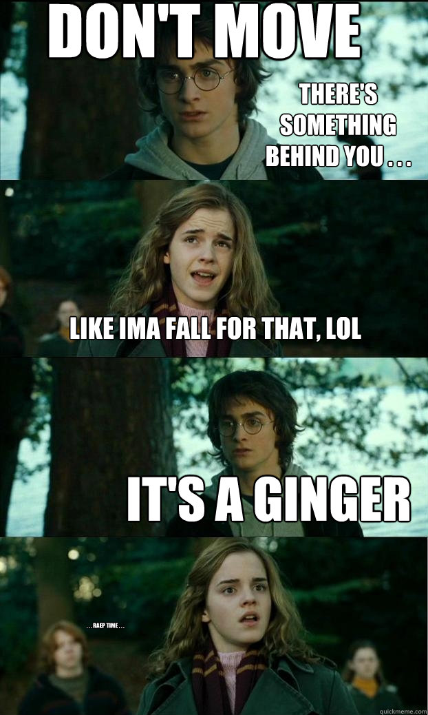 dont move like ima fall for that lol its a ginger theres - Horny Harry