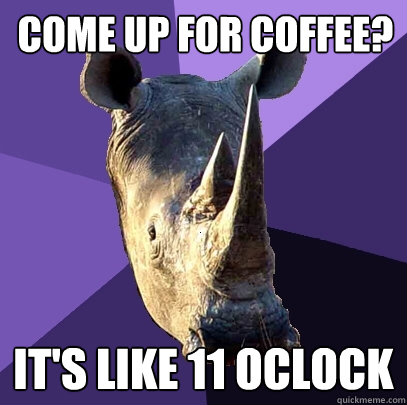 come up for coffee its like 11 oclock - Sexually Oblivious Rhino