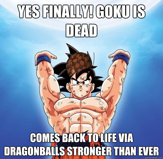 Yes Finally Goku Is Dead Comes Back To Life Via Dragonballs Stronger Than Ever Scumbag Goku