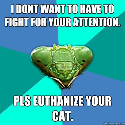 i dont want to have to fight for your attention pls euthani - Crazy Girlfriend Praying Mantis