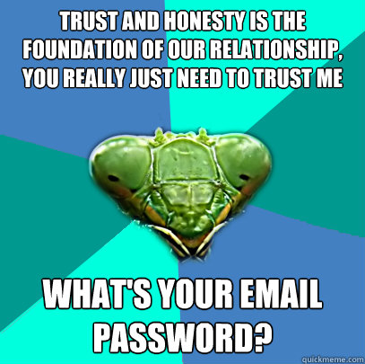 trust and honesty is the foundation of our relationship you - Crazy Girlfriend Praying Mantis