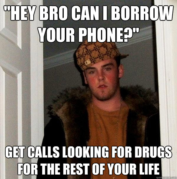 hey bro can i borrow your phone get calls looking for dru - Scumbag Steve