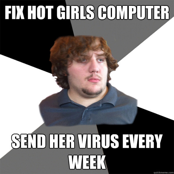 fix hot girls computer send her virus every week - Family Tech Support Guy