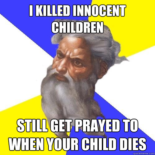 i killed innocent children still get prayed to when your chi - Advice God