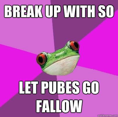 break up with so let pubes go fallow - Foul Bachelorette Frog