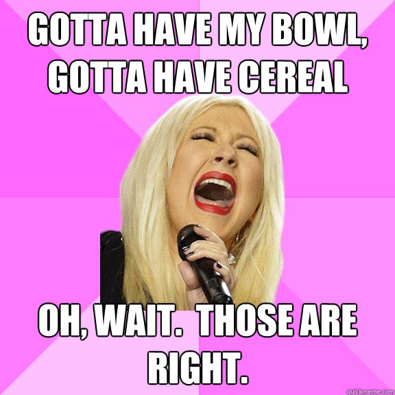 gotta have my bowl gotta have cereal oh wait those are r - Wrong Lyrics Christina