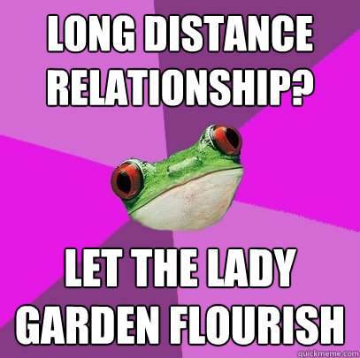 long distance relationship let the lady garden flourish - Foul Bachelorette Frog