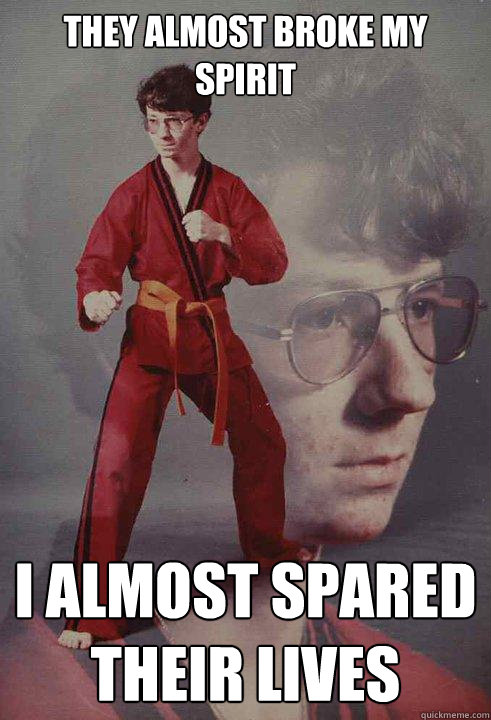 they almost broke my spirit i almost spared their lives - Karate Kyle