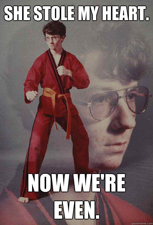 she stole my heart now were even - Karate Kyle