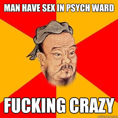 man have sex in psych ward fucking crazy - Confucius says