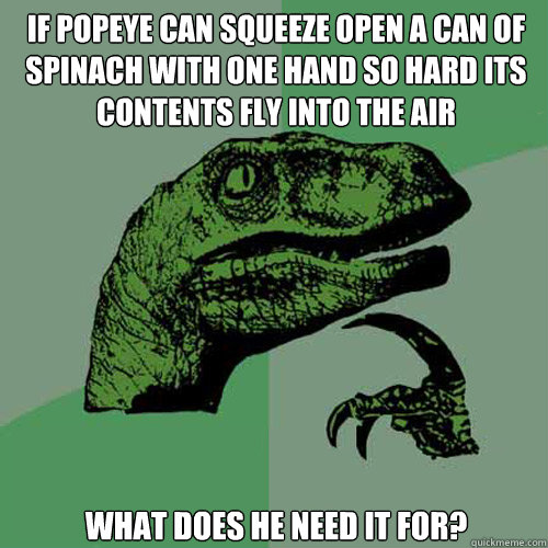 if popeye can squeeze open a can of spinach with one hand so - Philosoraptor