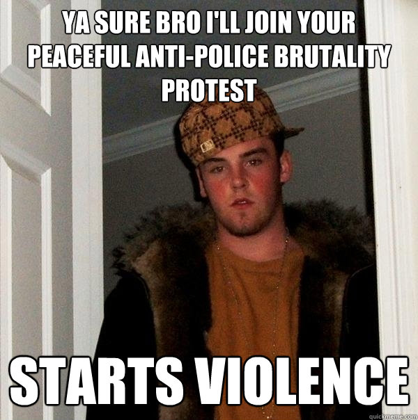 ya sure bro ill join your peaceful antipolice brutality pr - Scumbag Steve