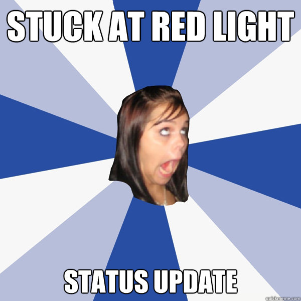 stuck at red light status update - Annoying Facebook Girl