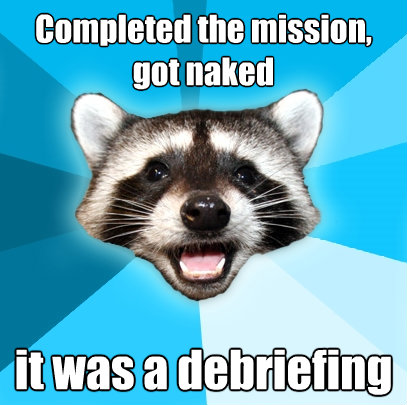 completed the mission got naked it was a debriefing - Lame Pun Coon