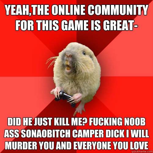 yeahthe online community for this game is great did he jus - Gaming Gopher