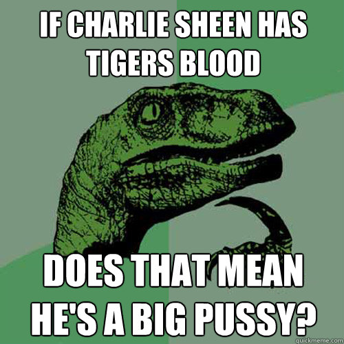 if charlie sheen has tigers blood does that mean hes a big - Philosoraptor