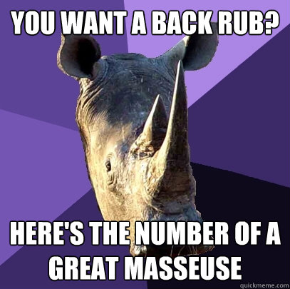you want a back rub heres the number of a great masseuse - Sexually Oblivious Rhino