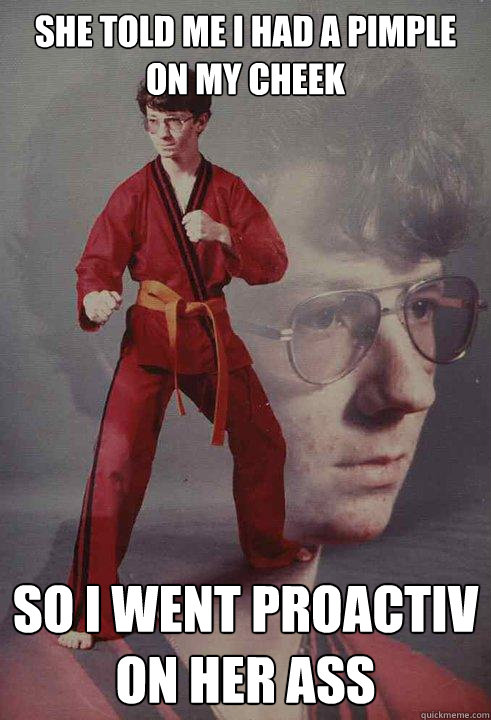she told me i had a pimple on my cheek so i went proactiv on - Karate Kyle